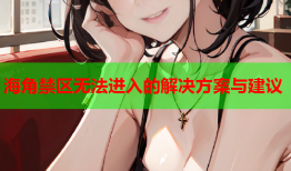 海角禁区无法进入的解决方案与建议