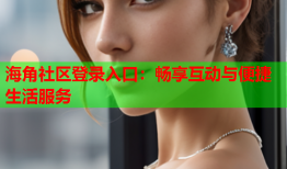 海角社区登录入口：畅享互动与便捷生活服务