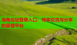海角论坛登录入口：畅享交流与分享的最佳平台