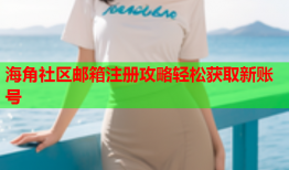 海角社区邮箱注册攻略轻松获取新账号