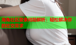 海角社区登录问题解析：轻松解决你的社交需求