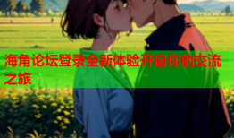 海角论坛登录全新体验开启你的交流之旅