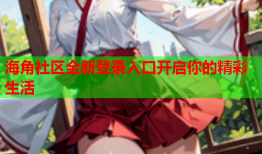 海角社区全新登录入口开启你的精彩生活