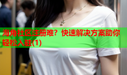 海角社区注册难？快速解决方案助你轻松入驻(1)
