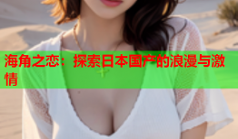 海角之恋：探索日本国产的浪漫与激情