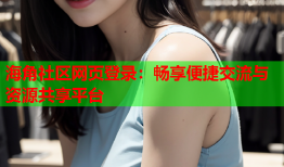 海角社区网页登录：畅享便捷交流与资源共享平台