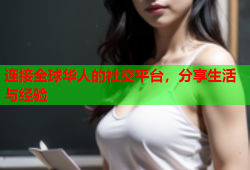 连接全球华人的社交平台，分享生活与经验