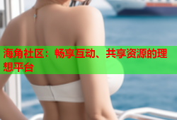 海角社区：畅享互动、共享资源的理想平台