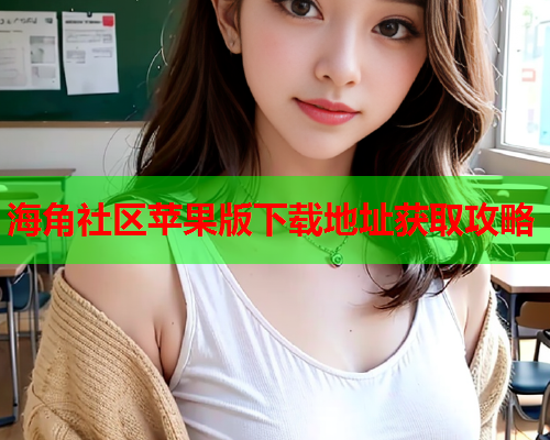 海角社区苹果版下载地址获取攻略