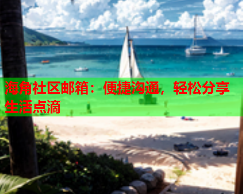 海角社区邮箱：便捷沟通，轻松分享生活点滴
