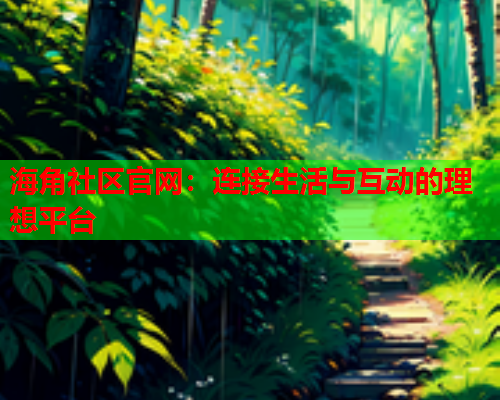海角社区官网：连接生活与互动的理想平台