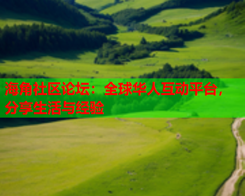 海角社区论坛：全球华人互动平台，分享生活与经验