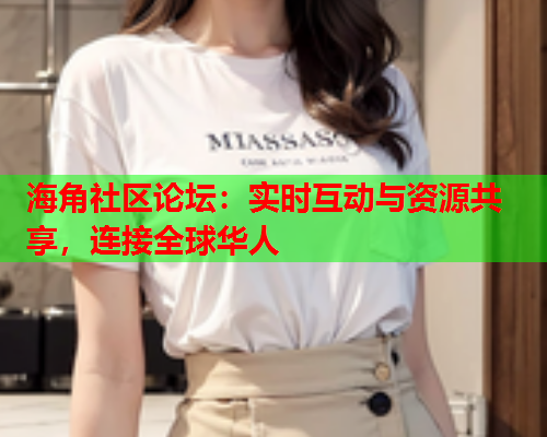 海角社区论坛：实时互动与资源共享，连接全球华人