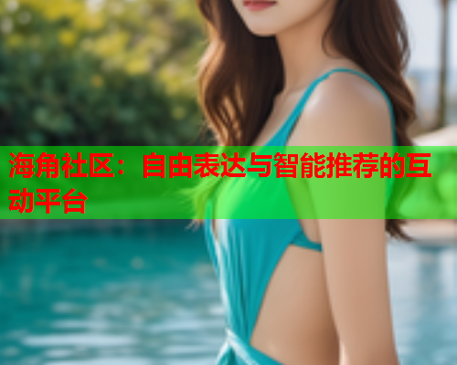 海角社区：自由表达与智能推荐的互动平台