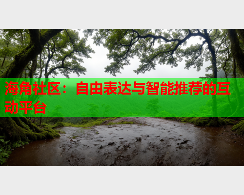 海角社区：自由表达与智能推荐的互动平台