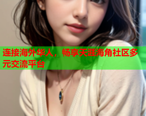 连接海外华人，畅享天涯海角社区多元交流平台