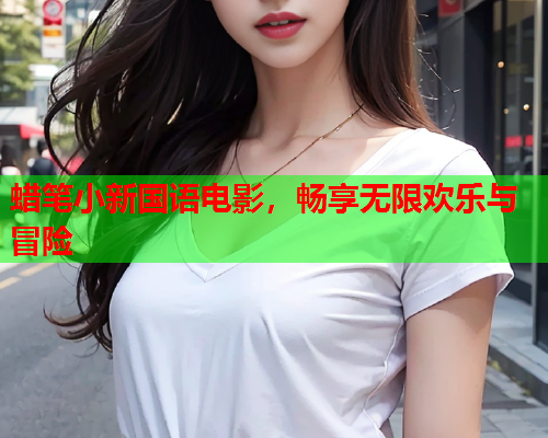 蜡笔小新国语电影，畅享无限欢乐与冒险